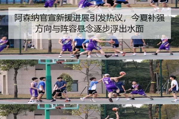 阿森纳官宣新援进展引发热议，今夏补强方向与阵容悬念逐步浮出水面 - kaiyun